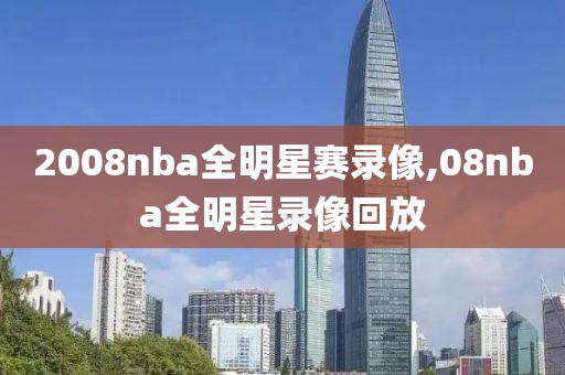 2008nba全明星赛录像,08nba全明星录像回放