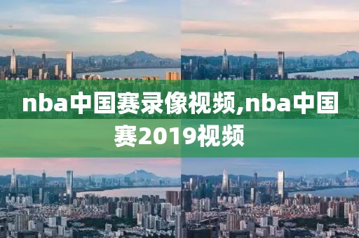 nba中国赛录像视频,nba中国赛2019视频
