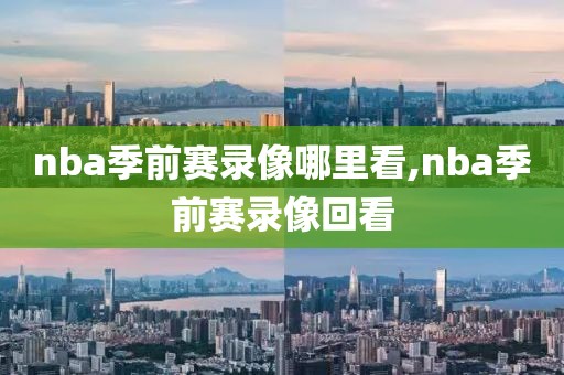 nba季前赛录像哪里看,nba季前赛录像回看