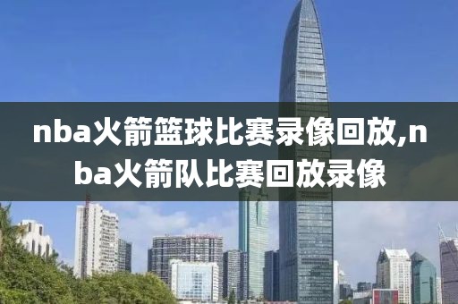 nba火箭篮球比赛录像回放,nba火箭队比赛回放录像