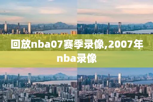 回放nba07赛季录像,2007年nba录像