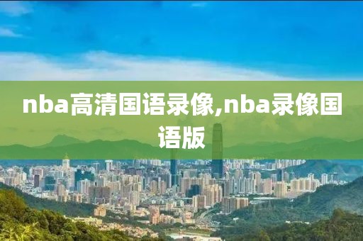nba高清国语录像,nba录像国语版