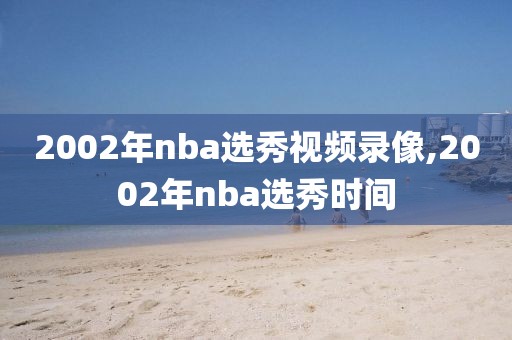 2002年nba选秀视频录像,2002年nba选秀时间