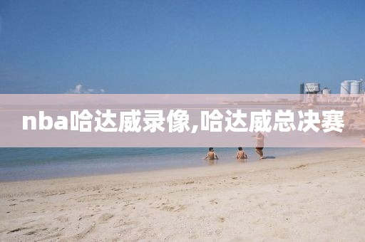 nba哈达威录像,哈达威总决赛