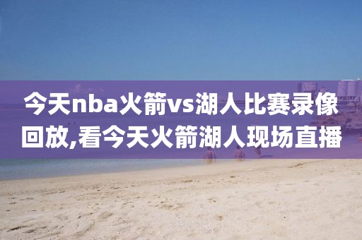 今天nba火箭vs湖人比赛录像回放,看今天火箭湖人现场直播