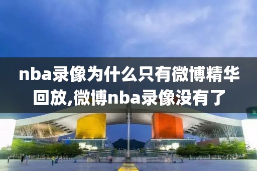 nba录像为什么只有微博精华回放,微博nba录像没有了