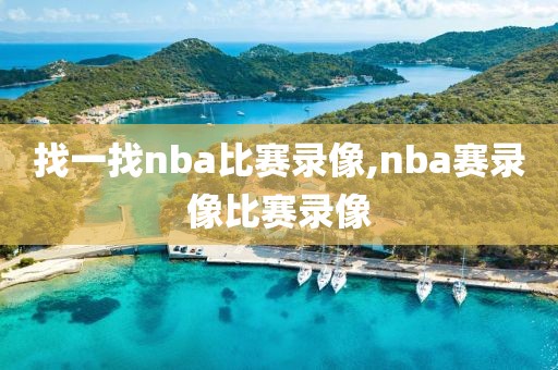 找一找nba比赛录像,nba赛录像比赛录像