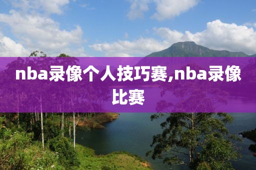 nba录像个人技巧赛,nba录像比赛