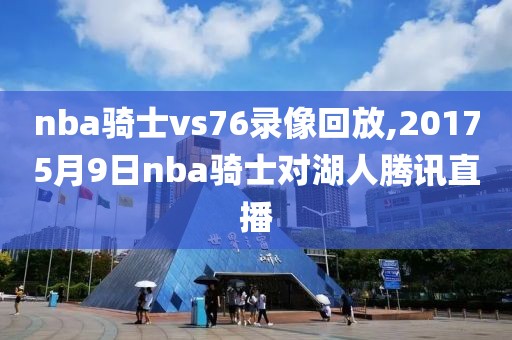 nba骑士vs76录像回放,20175月9日nba骑士对湖人腾讯直播