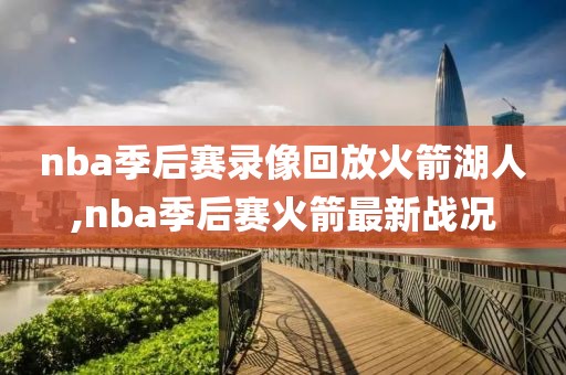 nba季后赛录像回放火箭湖人,nba季后赛火箭最新战况