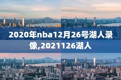 2020年nba12月26号湖人录像,2021126湖人