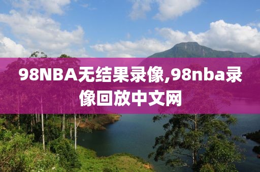 98NBA无结果录像,98nba录像回放中文网