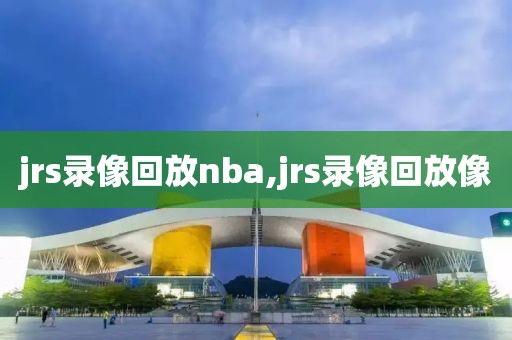 jrs录像回放nba,jrs录像回放像