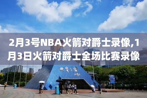 2月3号NBA火箭对爵士录像,1月3日火箭对爵士全场比赛录像