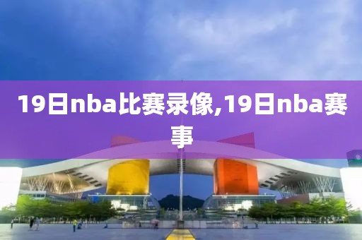 19日nba比赛录像,19日nba赛事