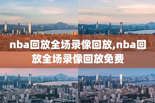 nba回放全场录像回放,nba回放全场录像回放免费
