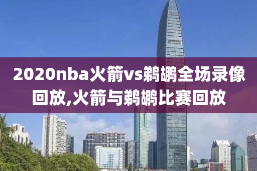 2020nba火箭vs鹈鹕全场录像回放,火箭与鹈鹕比赛回放