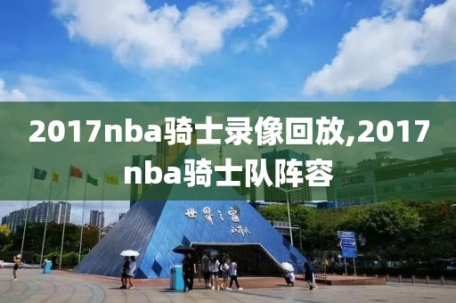 2017nba骑士录像回放,2017nba骑士队阵容