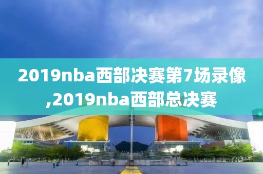 2019nba西部决赛第7场录像,2019nba西部总决赛