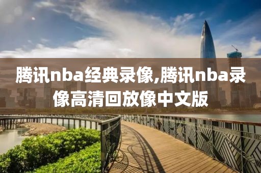 腾讯nba经典录像,腾讯nba录像高清回放像中文版