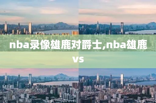 nba录像雄鹿对爵士,nba雄鹿vs