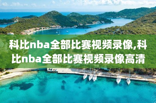 科比nba全部比赛视频录像,科比nba全部比赛视频录像高清