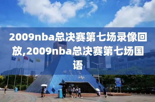 2009nba总决赛第七场录像回放,2009nba总决赛第七场国语