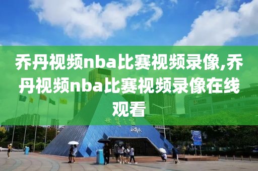 乔丹视频nba比赛视频录像,乔丹视频nba比赛视频录像在线观看