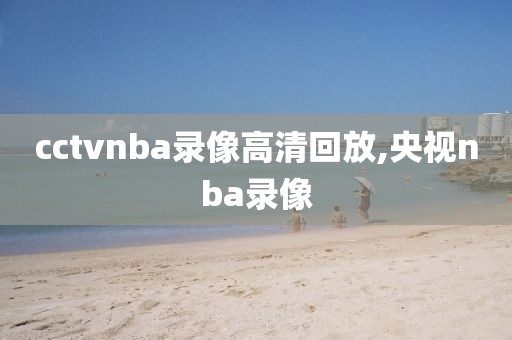 cctvnba录像高清回放,央视nba录像