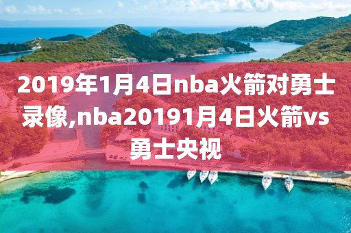 2019年1月4日nba火箭对勇士录像,nba20191月4日火箭vs勇士央视