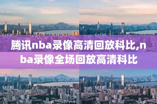 腾讯nba录像高清回放科比,nba录像全场回放高清科比