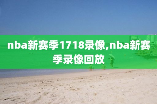nba新赛季1718录像,nba新赛季录像回放