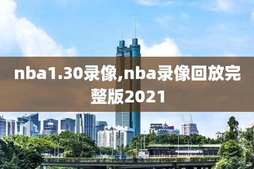 nba1.30录像,nba录像回放完整版2021