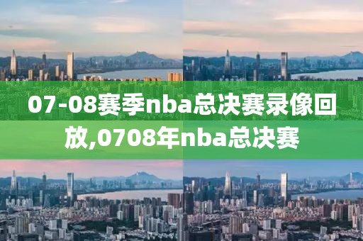 07-08赛季nba总决赛录像回放,0708年nba总决赛
