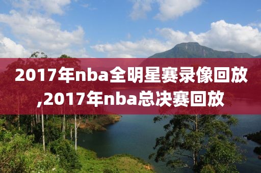2017年nba全明星赛录像回放,2017年nba总决赛回放