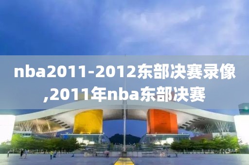 nba2011-2012东部决赛录像,2011年nba东部决赛