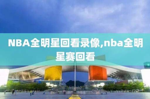 NBA全明星回看录像,nba全明星赛回看