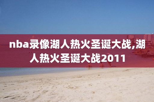 nba录像湖人热火圣诞大战,湖人热火圣诞大战2011