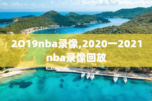 2O19nba录像,2020一2021nba录像回放