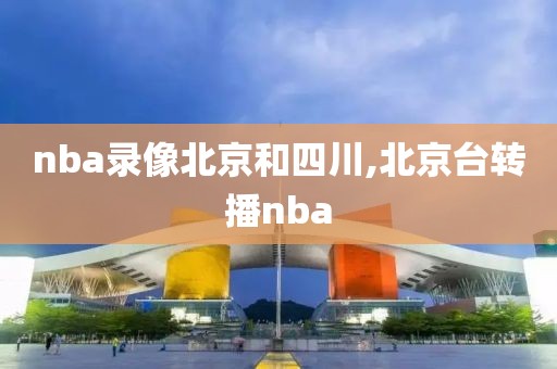 nba录像北京和四川,北京台转播nba
