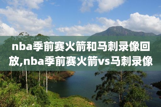 nba季前赛火箭和马刺录像回放,nba季前赛火箭vs马刺录像