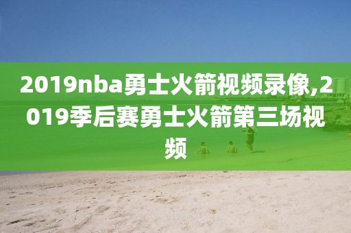 2019nba勇士火箭视频录像,2019季后赛勇士火箭第三场视频