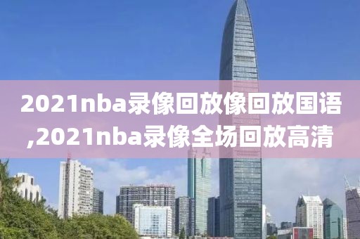 2021nba录像回放像回放国语,2021nba录像全场回放高清