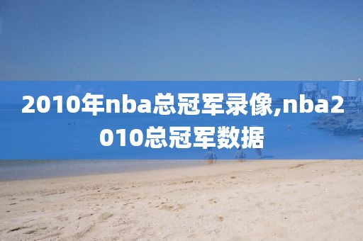 2010年nba总冠军录像,nba2010总冠军数据