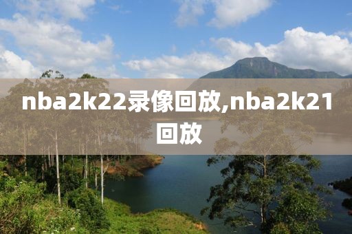 nba2k22录像回放,nba2k21 回放