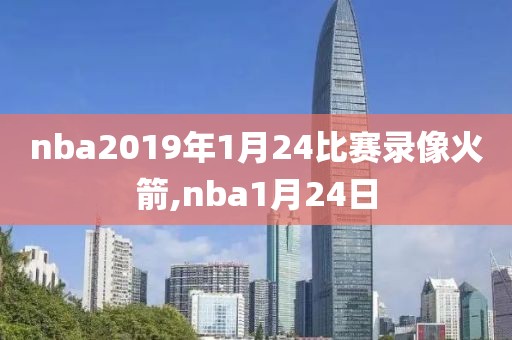 nba2019年1月24比赛录像火箭,nba1月24日