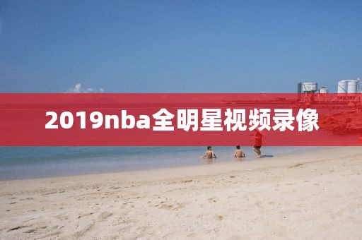 2019nba全明星视频录像