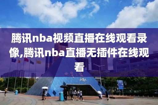腾讯nba视频直播在线观看录像,腾讯nba直播无插件在线观看