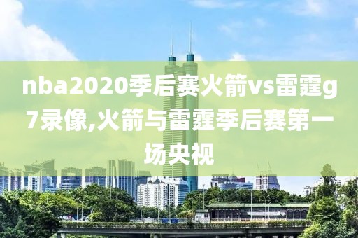 nba2020季后赛火箭vs雷霆g7录像,火箭与雷霆季后赛第一场央视