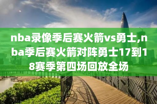 nba录像季后赛火箭vs勇士,nba季后赛火箭对阵勇士17到18赛季第四场回放全场